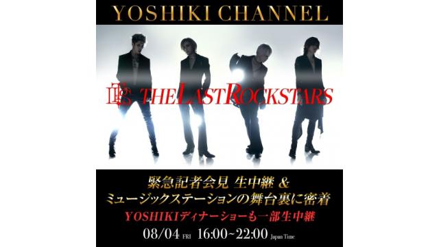 8/4 THE LAST ROCKSTARS　緊急記者会見 生中継＆ミュージックステーションの舞台裏に密着 YOSHIKI「世界一豪華なディナーショー」も一部生中継　スペシャル生放送決定  X JAPAN新曲「Angel」、全世界プロジェクト「YOSHIKI：UNDER THE SKY」、 「YOSHIKIクラシカルワールドツアー」、パリコレに臨む「MAISON YOSHIKI PARIS」など 多忙を極めるYOSHIKIの近況に迫る