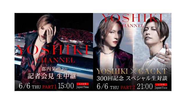 6/6　YOSHIKI記者会見 さらに 『YOSHIKI CHANNEL』 300回突破記念  約5年半振りに”YOSHIKI×GACKT”対談が決定！ 生放送 ２本立てスペシャル 日本人アーティスト史上最高額となる30万円のディナーショーチケット応募殺到 本日より「YOSHIKI＋」で先行受付開始