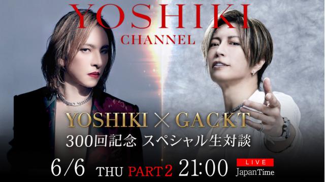 6/6　21時〜 『YOSHIKI CHANNEL』 300回突破記念  約5年半振りに”YOSHIKI×GACKT”レジェンド対談 生放送！