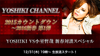 【生放送決定】YOSHIKI CHANNEL 2015カウントダウン〜2016新春 第１弾 YOSHIKI VS 小室哲哉 新春対談スペシャル