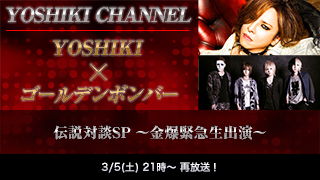 【3/5(土)21時 再放送決定！】YOSHIKI CHANNEL YOSHIKI☓ゴールデンボンバー 伝説対談SP 〜金爆緊急生出演〜