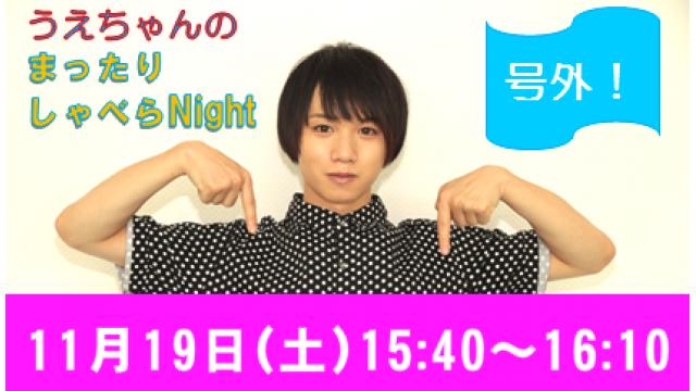 ☆緊急生放送！【まったりしゃべらNight《号外》】11月19日 (土) 15:40頃から！