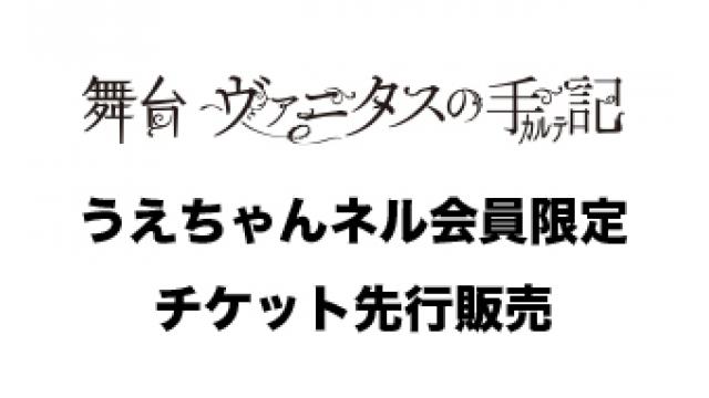 舞台「ヴァニタスの手記」アンコール公演決定！＆うえちゃんネル先行のお知らせ