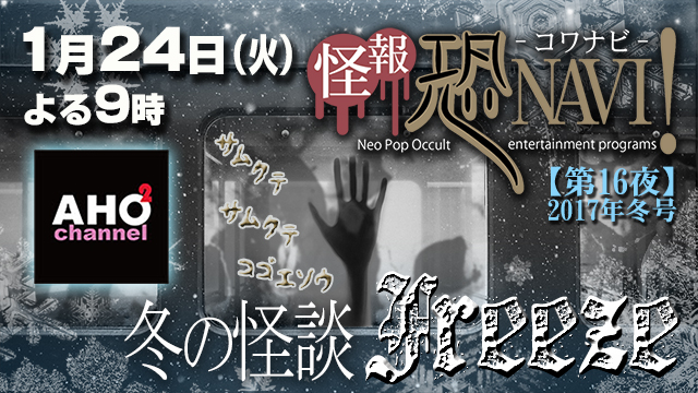 怪報★恐NAVI！【第16夜】「冬の怪談・Freeze」24日（火）21時から