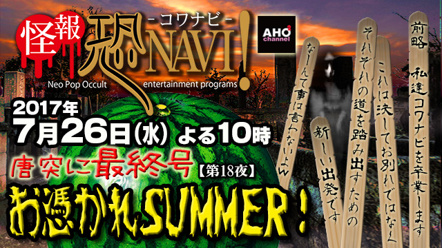 怪報★恐NAVI！【第18夜】唐突に最終号「お憑かれSUMMER！」7月26日（水）22時から