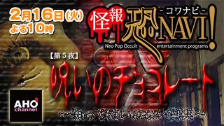 怪報★恐NAVI！【第５夜】「呪いのチョコレート」２月16日（火）22時から