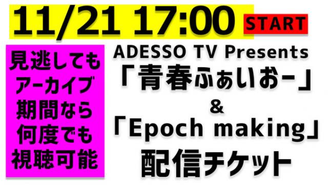 11/21(土)イベント『ADESSOTV』Presents「青春ふぁいおー」＆「Epoch making」