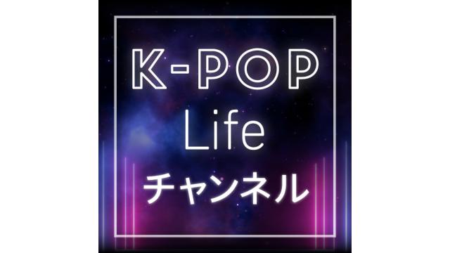K-POP Lifeチャンネル リニューアルオープンのお知らせ