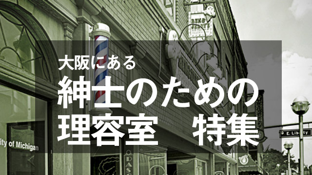 男性ならやっぱり床屋！大阪にある『紳士のための理容室』特集