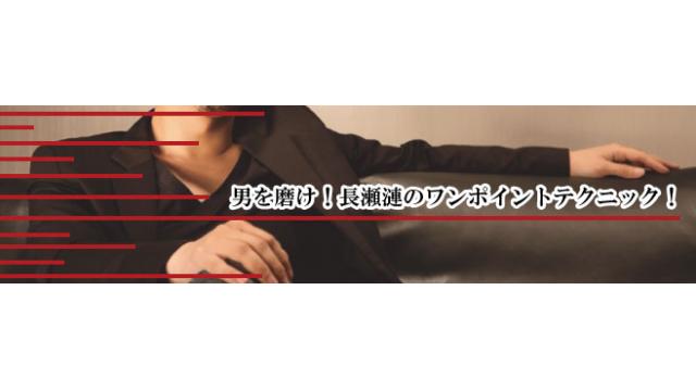 男を磨け！長瀬漣のワンポイントテクニック！Vol.18