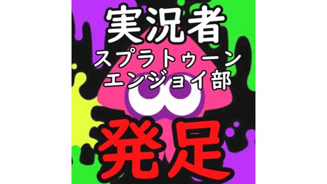 平成最後の実況者スプラトゥーンエンジョイ部【放送情報】