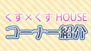 くす×くすHOUSE コーナー紹介
