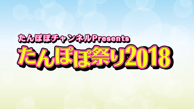 たんぽぽチャンネルPresents たんぽぽ祭り2018