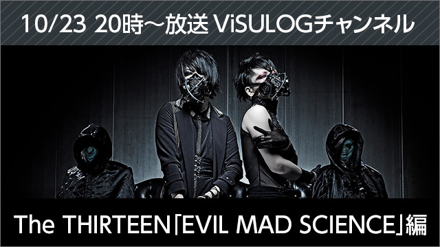 10月23日(月)20時より『The THIRTEEN「EVIL MAD SCIENCE」編』放送決定！