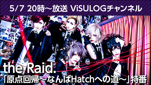 5月7日(月)20時より『the Raid.「原点回帰～なんばHatchへの道～」特番』放送決定！