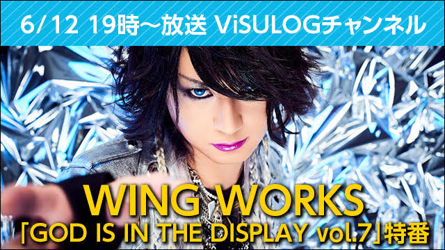 6月12日(火)19時より『WING WORKS「GOD IS IN THE DISPLAY vol.7」特番』放送決定！