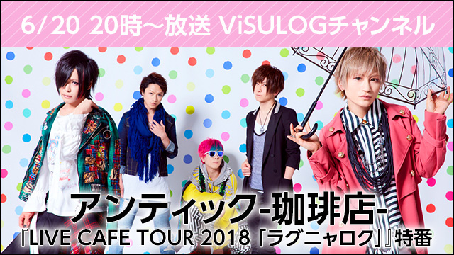 6月20日(水)20時より『アンティック-珈琲店- LIVE CAFE TOUR 2018 「ラグニャロク」特番』放送決定！
