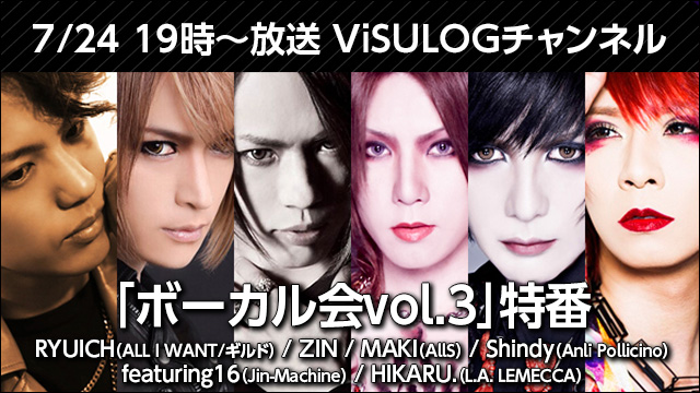 7月24日(火)19時より『「ボーカル会Vol.3」特番』放送決定！ゲストはRYUICHI(ALL I WANT/ギルド)、ZIN、MAKI(AllS)、Shindy(Anli Pollicino)、featuring16(Jin-Machine)、HIKARU.(L.A. LEMECCA)が登場！