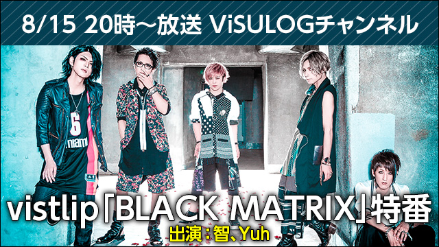 8月15日(水)20時より『vistlip「BLACK MATRIX」特番』放送決定！