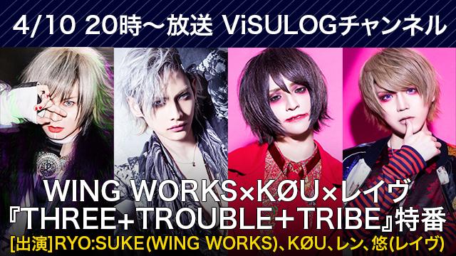 4月10日(水)20時より『WING WORKS×KØU×レイヴ「THREE + TROUBLE ＋ TRIBE」特番』放送決定！