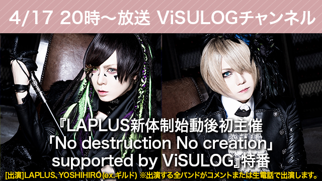 4月17日(水)20時より『LAPLUS新体制始動後初主催 「No destruction No creation」supported by ViSULOG』特番放送決定！