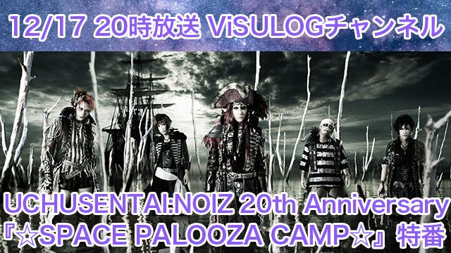 12月17日(火)20時より「UCHUSENTAI:NOIZ 20th Anniversary『☆SPACE PALOOZA CAMP☆』特番」の放送決定！