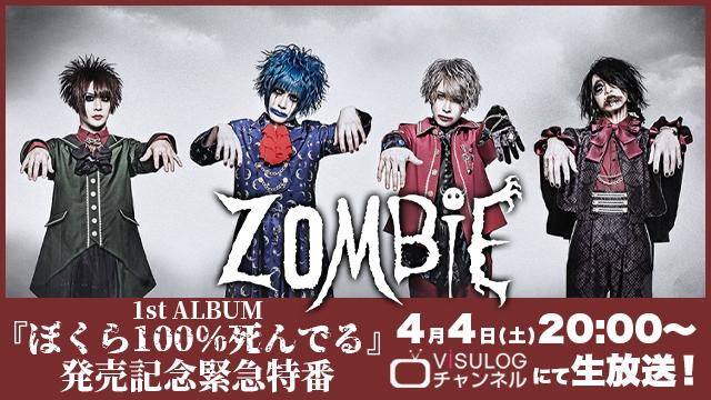 4月4日(土)20時より、ViSULOGチャンネル「ZOMBIE 1st ALBUM『ぼくら100%死んでる』発売記念緊急特番」の放送決定！