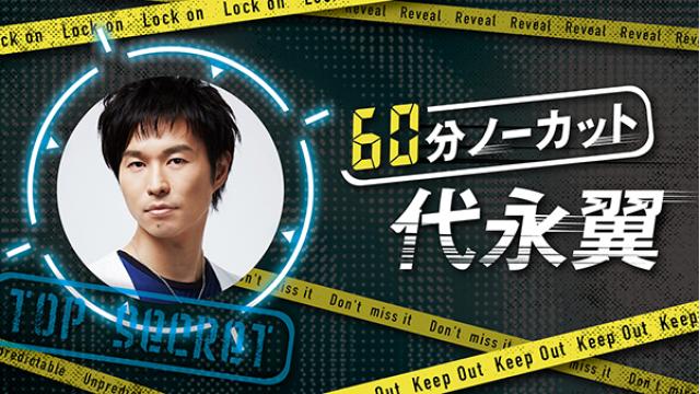 【会員限定】『60分ノーカット代永翼』第9回 直筆メッセージが到着！