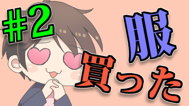 【#2】リスナーと一緒に選んで新しい服買ったんだけどさ