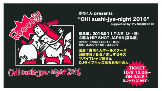 【一般発売開始】寿司くんｐｒｅｓｅｎｔｓ“ＯＨ！ｓｕｓｈｉ‐ｊｙａ‐ｎｉｇｈｔ２０１６”‐福島編‐ｓｕｐｐｏｒｔｅｄ　ｂｙ　マジカル福島２０１６