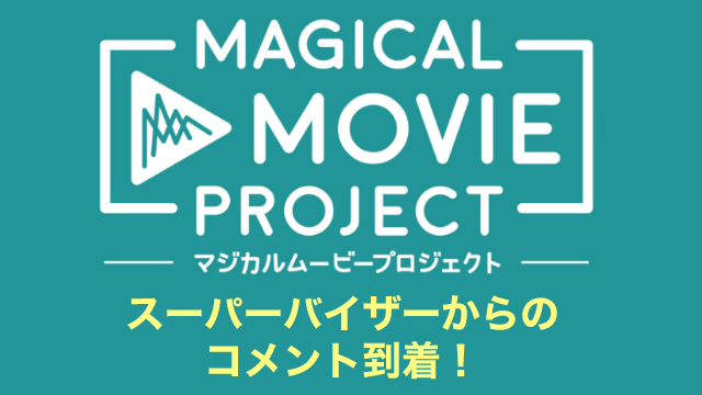 【マジカルムービー】スーパーバイザーからのコメントが到着しました！