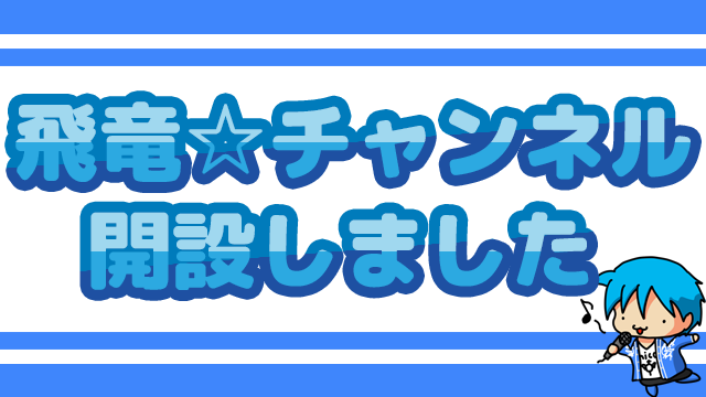 飛竜☆チャンネル開設しました！