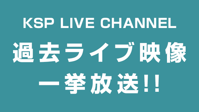 KSP LIVE CHANNEL 過去ライブ映像一挙放送決定!!