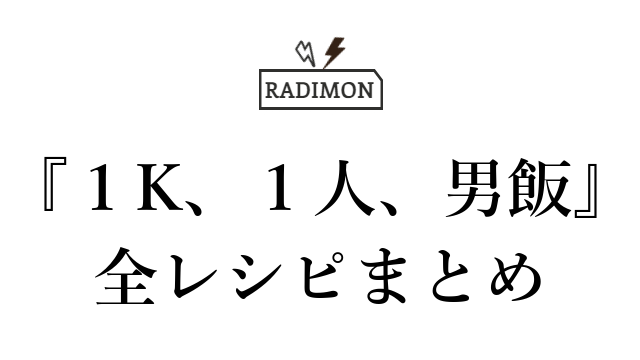 【ラジモン】１Ｋ、１人、男飯　いただいた全レシピまとめ
