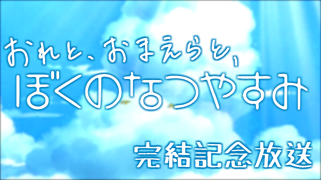 ぼくなつ完結記念放送的なものをやります