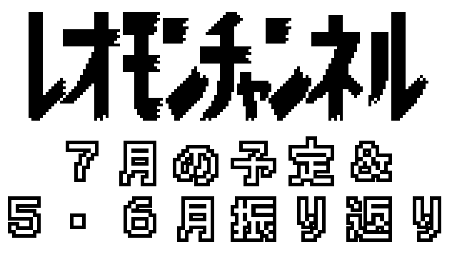 【予定】レオモンチャンネル　７月の予定＆５・６月振り返り