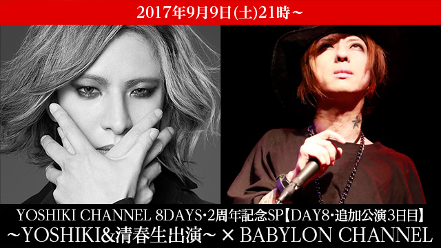 9月9日(土)21時より 「YOSHIKI CHANNEL 8DAYS・2周年記念SP【DAY8・追加公演3日目】〜YOSHIKI＆清春生出演〜 × BABYLON CHANNEL」放送決定！