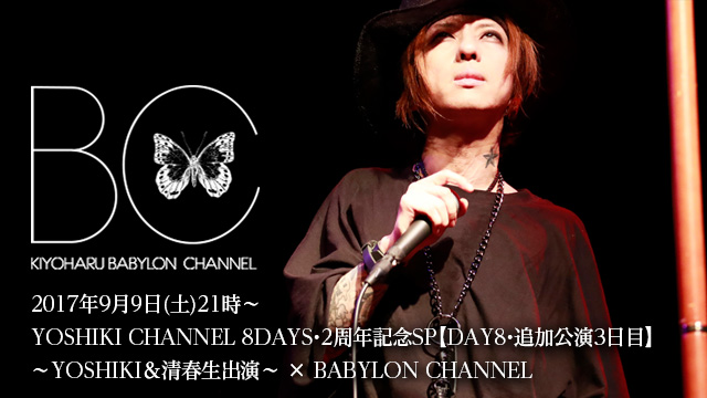 9月9日(土)21時より 「YOSHIKI CHANNEL 8DAYS・2周年記念SP【DAY8・追加公演3日目】〜YOSHIKI＆清春生出演〜 × BABYLON CHANNEL」放送決定！