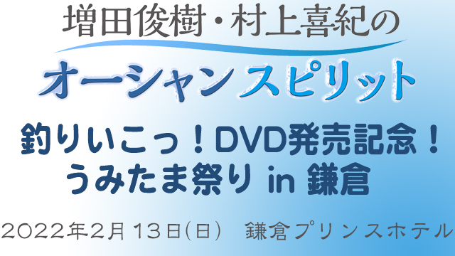 「増田俊樹・村上喜紀のオーシャンスピリット　釣りいこっ！DVD発売記念！うみたま祭り in 鎌倉」に関するお知らせ