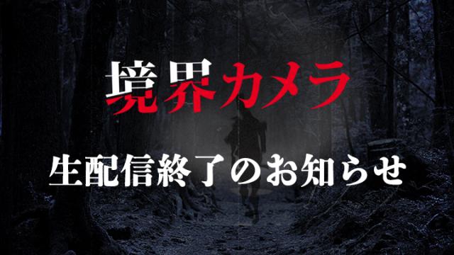 「境界カメラ」生放送終了のお知らせ　※完全無料記事