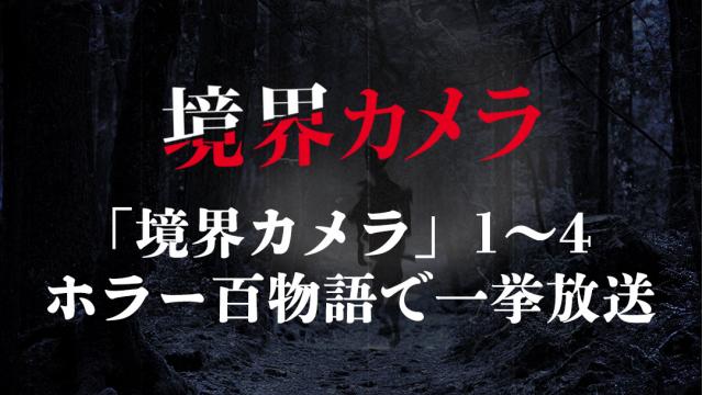 「境界カメラ」1〜4 　ホラー百物語で一挙放送決定！　※完全無料記事