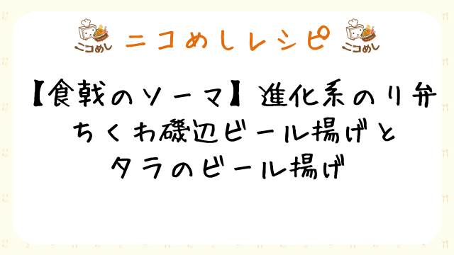ニコめしレシピ 食戟のソーマ 進化系のり弁 ちくわ磯辺ビール揚げ タラのビール揚げ ニコめし ニコめし ニコめし運営 ニコニコチャンネル 生活