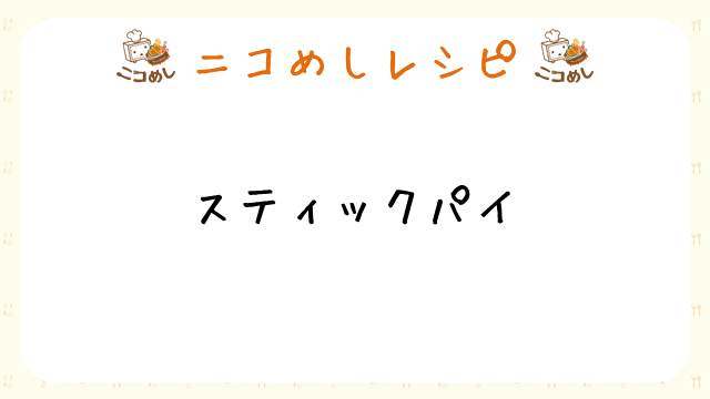 【ニコめしレシピ】スティックパイ