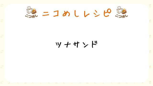 【ニコめしレシピ】ツナサンド