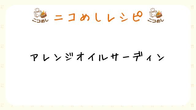 【ニコめしレシピ】アレンジオイルサーディン