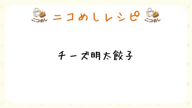 【ニコめしレシピ】チーズ明太餃子
