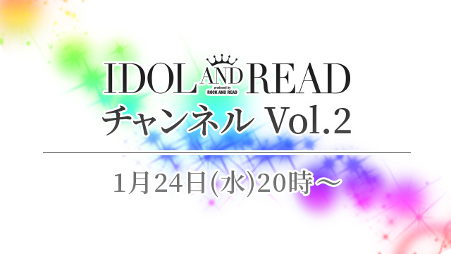 2018.1.24(水)20時より「IDOL AND READチャンネル vol.2」放送決定！