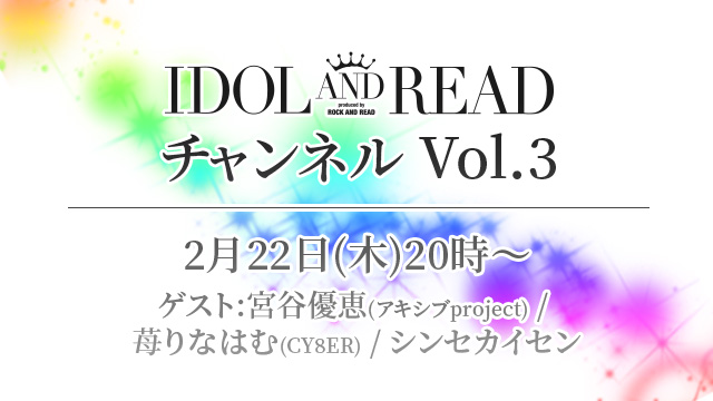 2018.2.22(木)20時より「IDOL AND READチャンネル vol.3」放送決定！ゲストは、宮谷優恵(アキシブproject)、苺りなはむ(CY8ER)、シンセカイセン