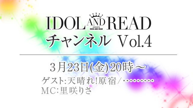 3月23日(金)20時より「IDOL AND READチャンネル vol.4」放送決定！ゲストは天晴れ！原宿、・・・・・・・・・が登場！