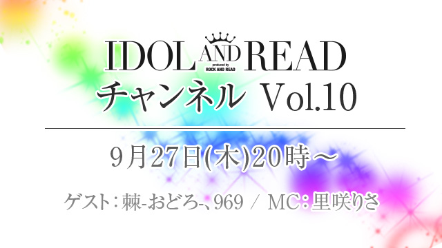 9月27日(木)20時より「IDOL AND READチャンネル vol.10」放送決定！ゲストは、棘-おどろ-、969が登場！